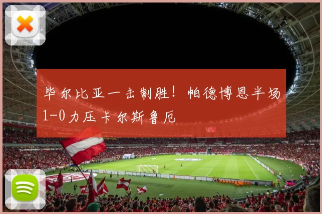 毕尔比亚一击制胜！帕德博恩半场1-0力压卡尔斯鲁厄